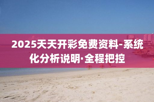 2025天天開彩免費資料-系統(tǒng)化分析說明·全程把控