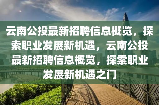 云南公投最新招聘信息概覽，探索職業(yè)發(fā)展新機遇，云南公投最新招聘信息概覽，探索職業(yè)發(fā)展新機遇之門