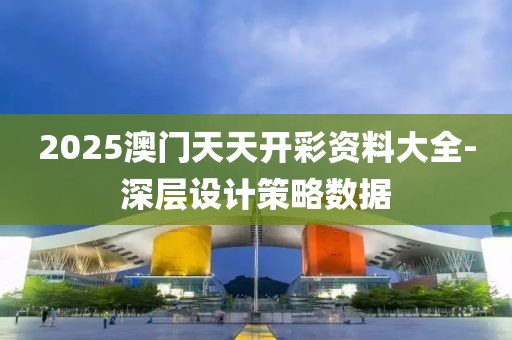 2025澳門天天開彩資料大全-深層設(shè)計(jì)策略數(shù)據(jù)