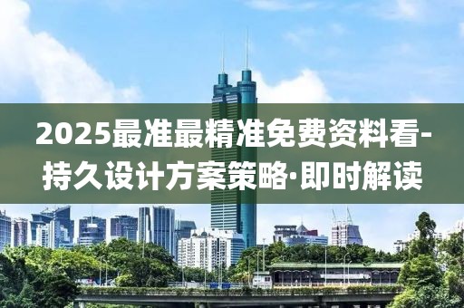 2025最準最精準免費資料看-持久設(shè)計方案策略·即時解讀