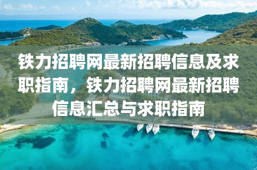 鐵力招聘網(wǎng)最新招聘信息及求職指南，鐵力招聘網(wǎng)最新招聘信息匯總與求職指南