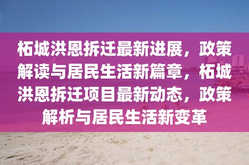 柘城洪恩拆遷最新進(jìn)展，政策解讀與居民生活新篇章，柘城洪恩拆遷項(xiàng)目最新動(dòng)態(tài)，政策解析與居民生活新變革