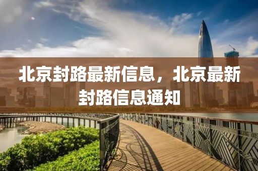 北京封路最新信息，北京最新封路信息通知