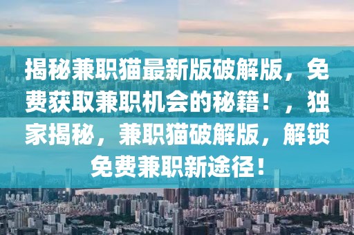 揭秘兼職貓最新版破解版，免費(fèi)獲取兼職機(jī)會(huì)的秘籍！，獨(dú)家揭秘，兼職貓破解版，解鎖免費(fèi)兼職新途徑！