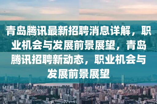青島騰訊最新招聘消息詳解，職業(yè)機會與發(fā)展前景展望，青島騰訊招聘新動態(tài)，職業(yè)機會與發(fā)展前景展望