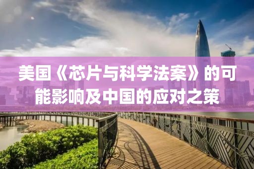 美國《芯片與科學法案》的可能影響及中國的應對之策