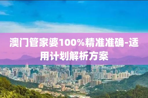 澳門管家婆100%精準(zhǔn)準(zhǔn)確-適用計(jì)劃解析方案