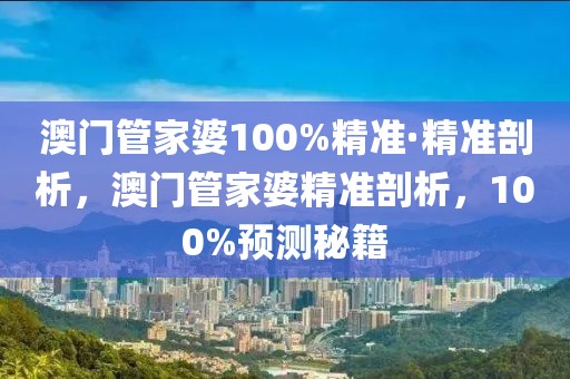 澳門管家婆100%精準(zhǔn)·精準(zhǔn)剖析，澳門管家婆精準(zhǔn)剖析，100%預(yù)測(cè)秘籍