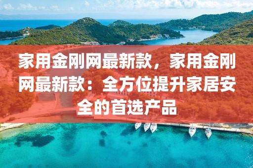 家用金剛網(wǎng)最新款，家用金剛網(wǎng)最新款：全方位提升家居安全的首選產(chǎn)品