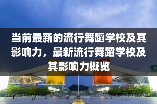 當(dāng)前最新的流行舞蹈學(xué)校及其影響力，最新流行舞蹈學(xué)校及其影響力概覽