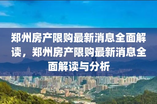 鄭州房產(chǎn)限購(gòu)最新消息全面解讀，鄭州房產(chǎn)限購(gòu)最新消息全面解讀與分析