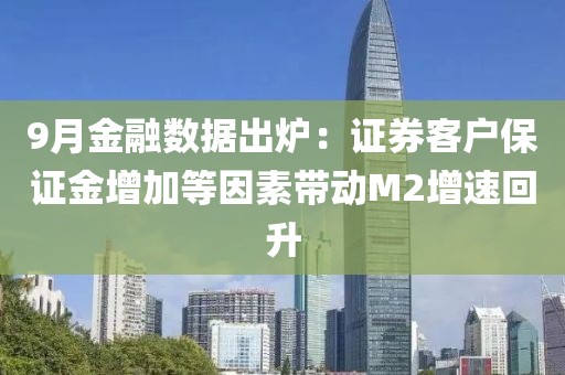 9月金融數(shù)據(jù)出爐：證券客戶保證金增加等因素帶動(dòng)M2增速回升