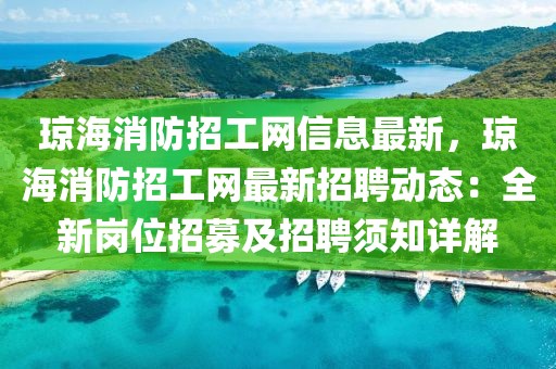 瓊海消防招工網(wǎng)信息最新，瓊海消防招工網(wǎng)最新招聘動態(tài)：全新崗位招募及招聘須知詳解