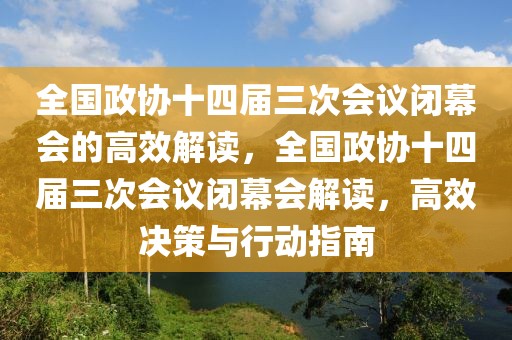 全國(guó)政協(xié)十四屆三次會(huì)議閉幕會(huì)的高效解讀，全國(guó)政協(xié)十四屆三次會(huì)議閉幕會(huì)解讀，高效決策與行動(dòng)指南