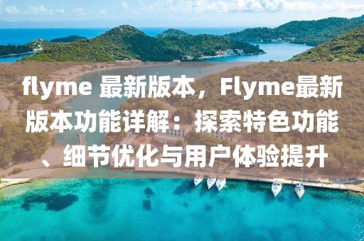 flyme 最新版本，F(xiàn)lyme最新版本功能詳解：探索特色功能、細(xì)節(jié)優(yōu)化與用戶體驗(yàn)提升