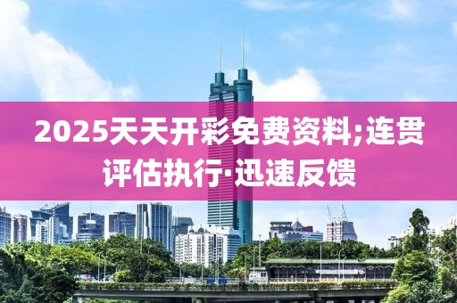 2025天天開彩免費(fèi)資料;連貫評(píng)估執(zhí)行·迅速反饋