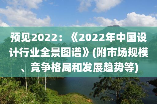 預(yù)見2022：《2022年中國設(shè)計(jì)行業(yè)全景圖譜》(附市場(chǎng)規(guī)模、競(jìng)爭(zhēng)格局和發(fā)展趨勢(shì)等)