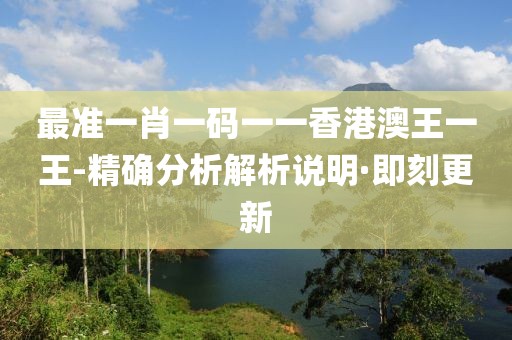 最準(zhǔn)一肖一碼一一香港澳王一王-精確分析解析說(shuō)明·即刻更新