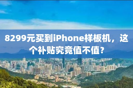 8299元買到iPhone樣板機(jī)，這個補(bǔ)貼究竟值不值？