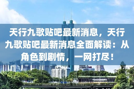天行九歌貼吧最新消息，天行九歌貼吧最新消息全面解讀：從角色到劇情，一網(wǎng)打盡！