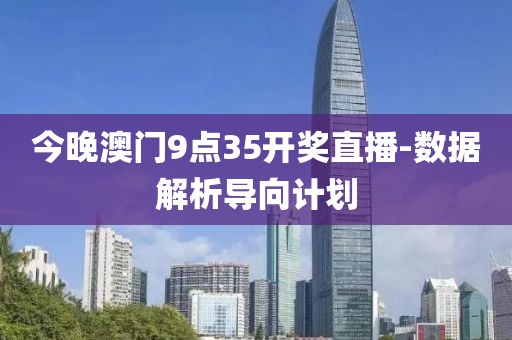 今晚澳門9點(diǎn)35開獎直播-數(shù)據(jù)解析導(dǎo)向計劃