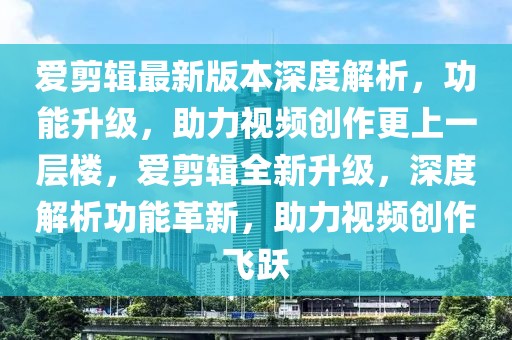 愛剪輯最新版本深度解析，功能升級(jí)，助力視頻創(chuàng)作更上一層樓，愛剪輯全新升級(jí)，深度解析功能革新，助力視頻創(chuàng)作飛躍
