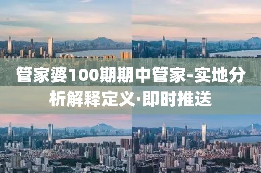 管家婆100期期中管家-實(shí)地分析解釋定義·即時(shí)推送