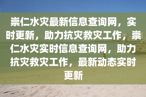 崇仁水災(zāi)最新信息查詢網(wǎng)，實(shí)時(shí)更新，助力抗災(zāi)救災(zāi)工作，崇仁水災(zāi)實(shí)時(shí)信息查詢網(wǎng)，助力抗災(zāi)救災(zāi)工作，最新動(dòng)態(tài)實(shí)時(shí)更新