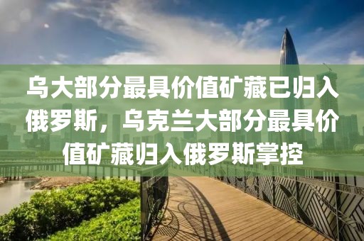 烏大部分最具價(jià)值礦藏已歸入俄羅斯，烏克蘭大部分最具價(jià)值礦藏歸入俄羅斯掌控