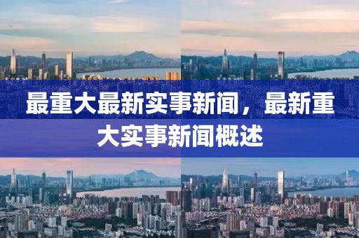 最重大最新實(shí)事新聞，最新重大實(shí)事新聞概述