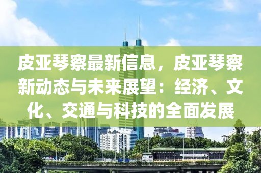皮亞琴察最新信息，皮亞琴察新動態(tài)與未來展望：經(jīng)濟、文化、交通與科技的全面發(fā)展
