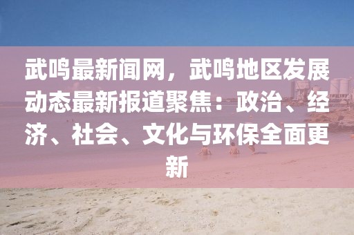 武鳴最新聞網(wǎng)，武鳴地區(qū)發(fā)展動(dòng)態(tài)最新報(bào)道聚焦：政治、經(jīng)濟(jì)、社會(huì)、文化與環(huán)保全面更新