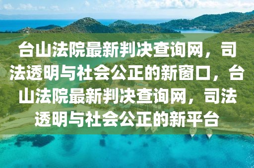 臺(tái)山法院最新判決查詢網(wǎng)，司法透明與社會(huì)公正的新窗口，臺(tái)山法院最新判決查詢網(wǎng)，司法透明與社會(huì)公正的新平臺(tái)