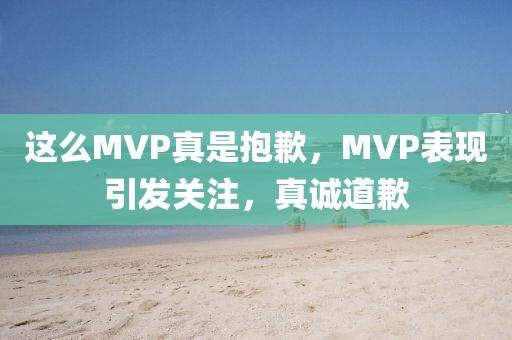 這么MVP真是抱歉，MVP表現(xiàn)引發(fā)關(guān)注，真誠道歉