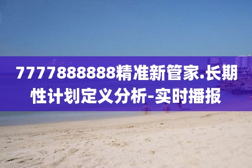 7777888888精準新管家.長期性計劃定義分析-實時播報