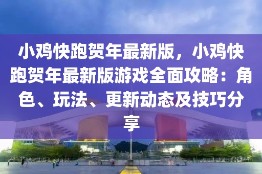 小雞快跑賀年最新版，小雞快跑賀年最新版游戲全面攻略：角色、玩法、更新動態(tài)及技巧分享