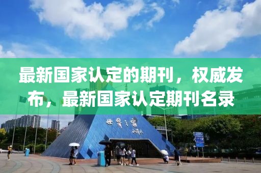 最新國家認定的期刊，權(quán)威發(fā)布，最新國家認定期刊名錄