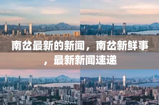 南岔最新的新聞，南岔新鮮事，最新新聞速遞