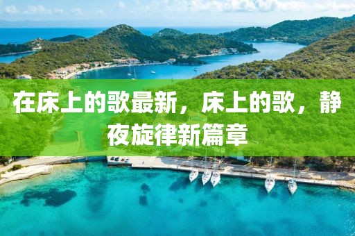 在床上的歌最新，床上的歌，靜夜旋律新篇章
