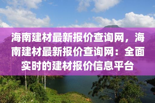 海南建材最新報價查詢網(wǎng)，海南建材最新報價查詢網(wǎng)：全面實時的建材報價信息平臺