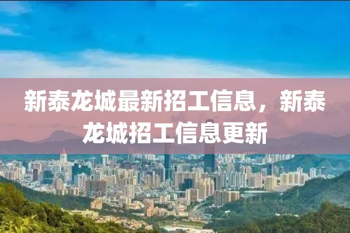 新泰龍城最新招工信息，新泰龍城招工信息更新