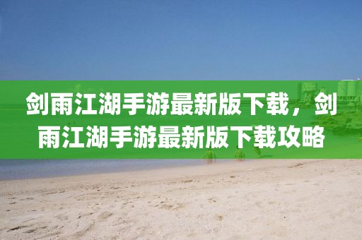 劍雨江湖手游最新版下載，劍雨江湖手游最新版下載攻略