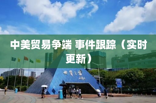 中美貿(mào)易爭(zhēng)端 事件跟蹤（實(shí)時(shí)更新）