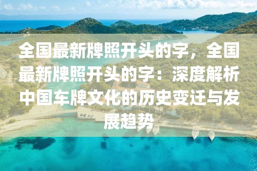 全國最新牌照開頭的字，全國最新牌照開頭的字：深度解析中國車牌文化的歷史變遷與發(fā)展趨勢