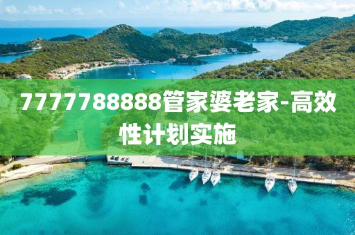 7777788888管家婆老家-高效性計(jì)劃實(shí)施