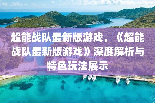 超能戰(zhàn)隊(duì)最新版游戲，《超能戰(zhàn)隊(duì)最新版游戲》深度解析與特色玩法展示