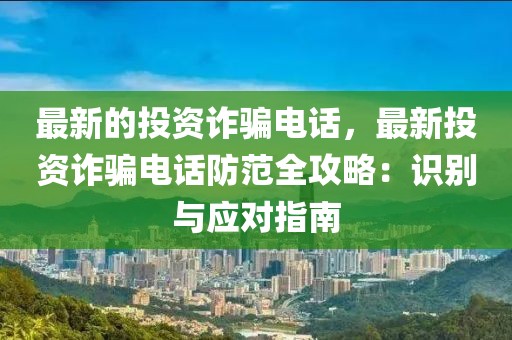 最新的投資詐騙電話，最新投資詐騙電話防范全攻略：識(shí)別與應(yīng)對(duì)指南