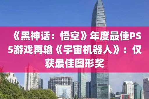 《黑神話(huà)：悟空》年度最佳PS5游戲再輸《宇宙機(jī)器人》：僅獲最佳圖形獎(jiǎng)