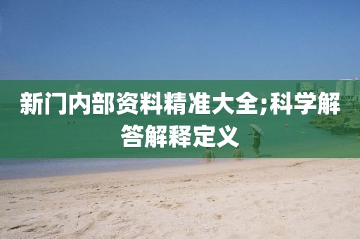 新門內(nèi)部資料精準(zhǔn)大全;科學(xué)解答解釋定義