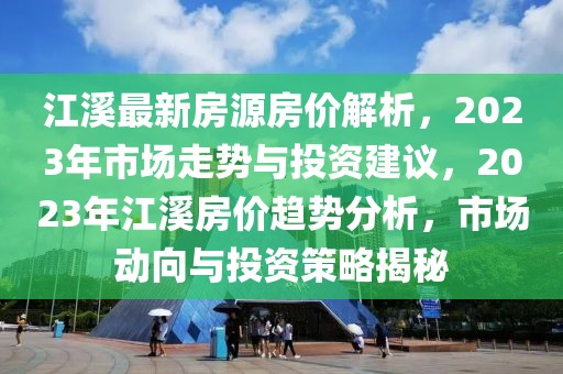 江溪最新房源房?jī)r(jià)解析，2023年市場(chǎng)走勢(shì)與投資建議，2023年江溪房?jī)r(jià)趨勢(shì)分析，市場(chǎng)動(dòng)向與投資策略揭秘
